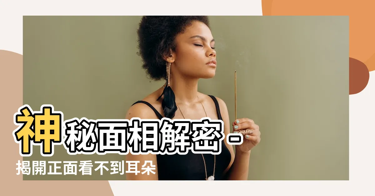 【正面看不到耳朵面相】神秘面相解密 - 揭開正面看不到耳朵面相的傳奇