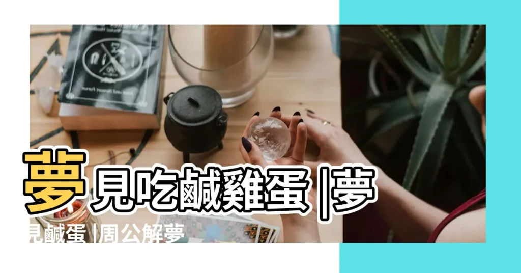 夢見吃鹹雞蛋 |夢見鹹蛋 |周公解夢夢見吃燉雞蛋的含義 |【男人夢見吃鹹雞蛋】