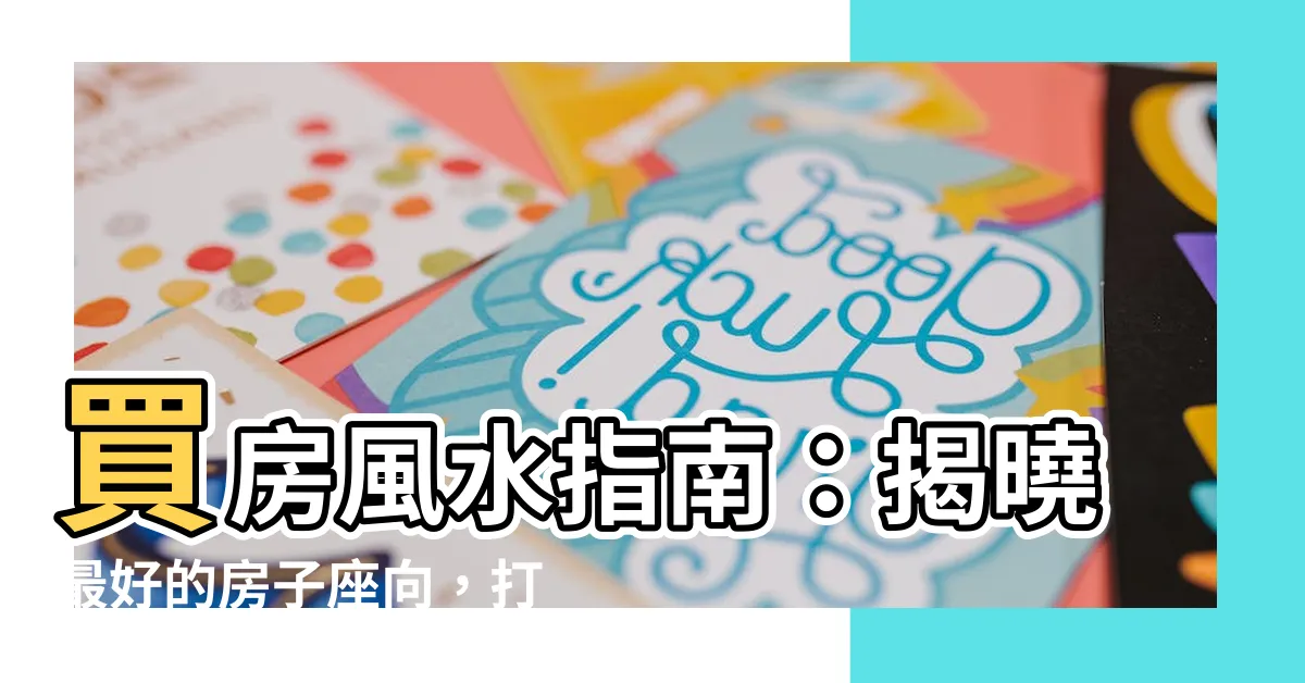 【最好的房子座向】買房風水指南：揭曉最好的房子座向，打造你的幸福之家