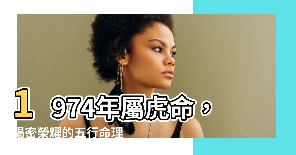 【1974五行】1974年屬虎命，揭密榮耀的五行命理！