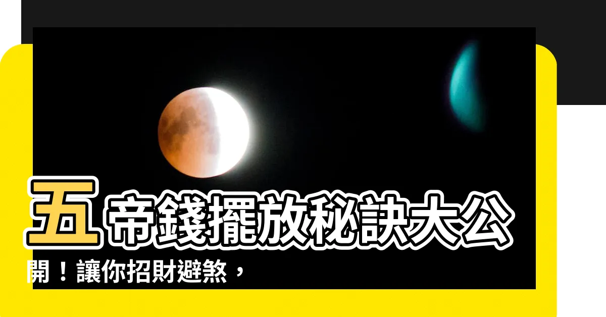 【五帝錢擺放方式】五帝錢擺放秘訣大公開！讓你招財避煞，好運連連