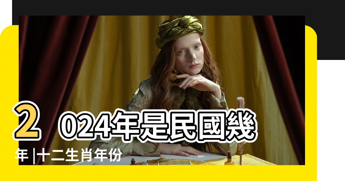 【2024 係咩年】2024年是民國幾年 |十二生肖年份 |12生肖年齡對照表 |