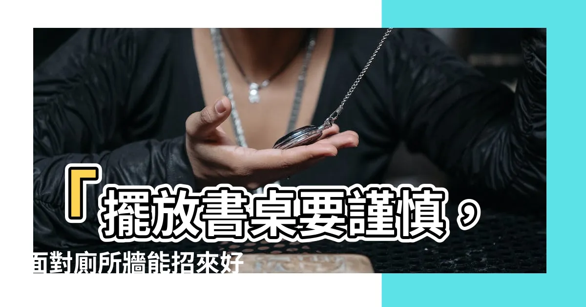 【書桌面對廁所牆】「擺放書桌要謹慎，面對廁所牆能招來好運！」