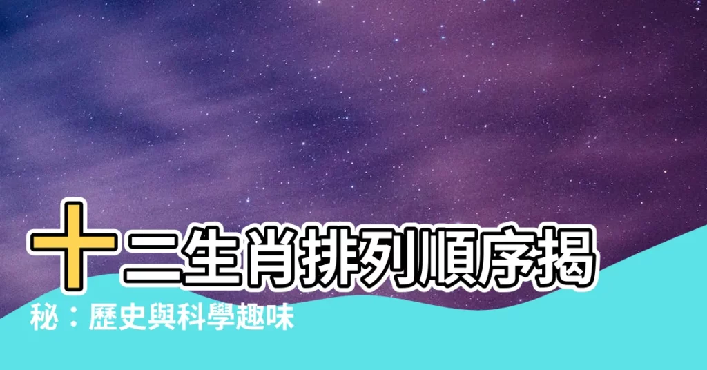 【十二生肖排列順序】十二生肖排列順序揭秘：歷史與科學趣味一次滿足！