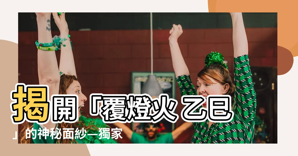【覆燈火 乙巳】揭開「覆燈火 乙巳」的神秘面紗—獨家檢視