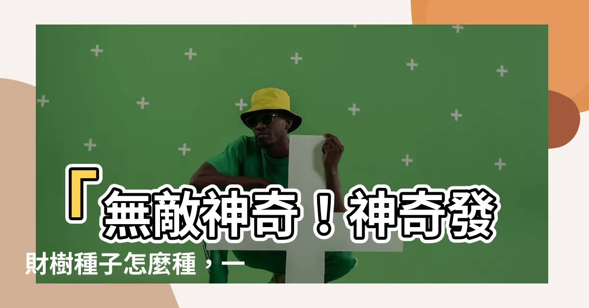 【發財樹種子怎麼種】「無敵神奇！神奇發財樹種子怎麼種，一個步驟竟讓你秒變富豪！」