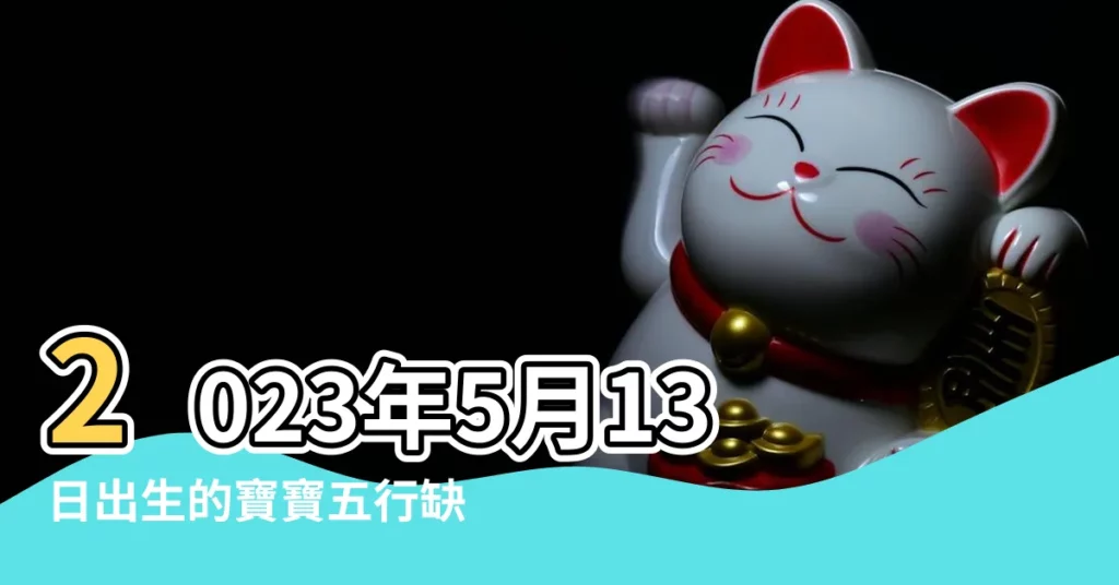 2023年5月13日出生的寶寶五行缺什麼命運好不好 |2023年農曆五月十三出生的男孩是什麼命運分析 |是什麼命 |【農曆5月13日的男孩命運好嗎】