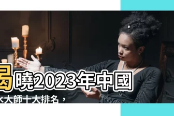 【中國風水大師】揭曉2023年中國風水大師十大排名，必看！