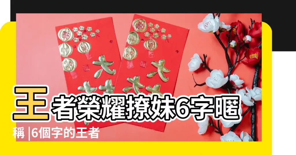 王者榮耀撩妹6字暱稱 |6個字的王者榮耀暱稱 |王者榮耀怎麼改名字超過六個字 |【王者榮耀遊戲6字暱稱】