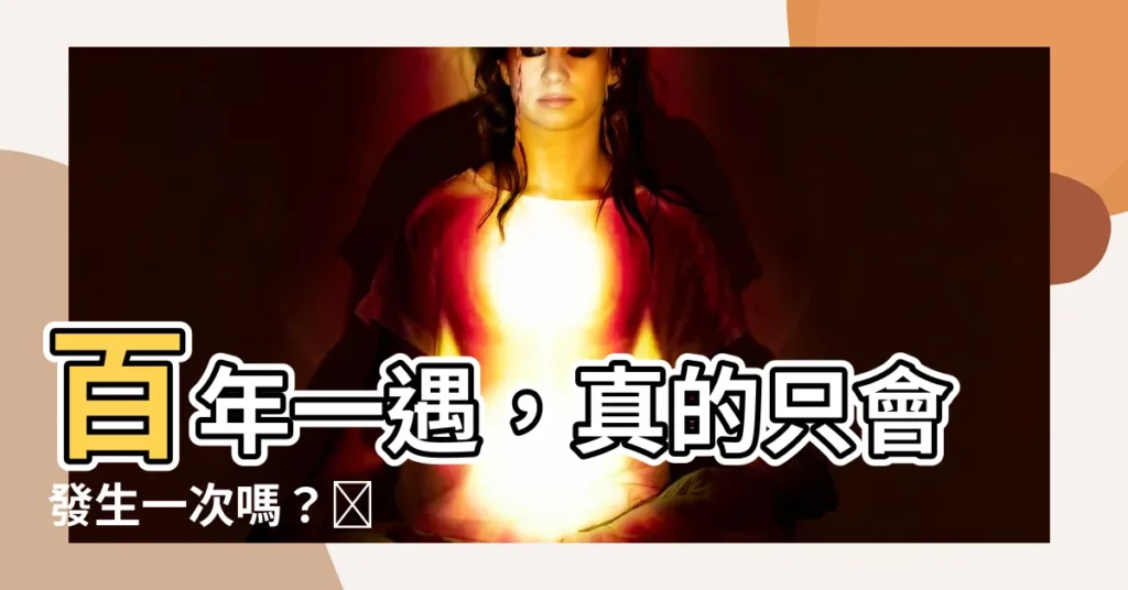 【百年一遇意思】百年一遇，真的只會發生一次嗎？😱