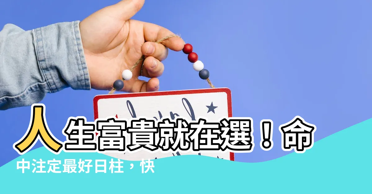 【最好日柱】人生富貴就在選！命中註定最好日柱，快來對照你的命盤！