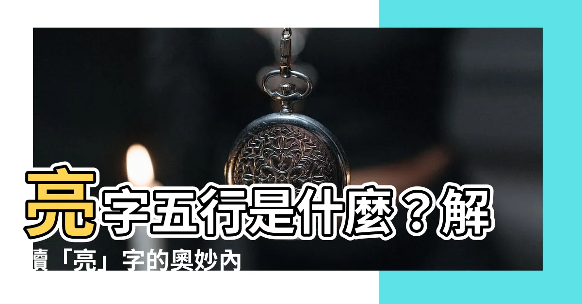 【亮字五行】亮字五行是什麼？解讀「亮」字的奧妙內涵！