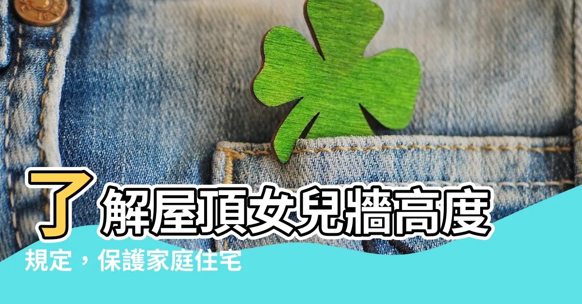 【屋頂女兒牆高度】瞭解屋頂女兒牆高度規定，保護家庭住宅的法律措施