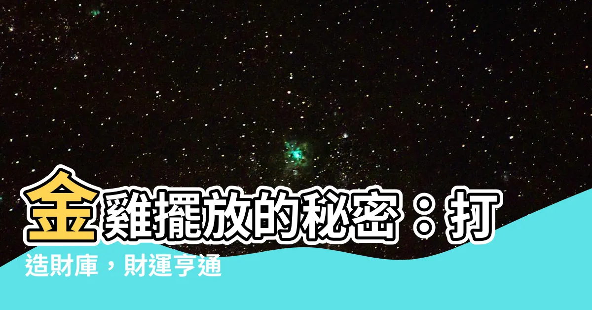 【金雞放的位置】金雞擺放的秘密：打造財庫，財運亨通