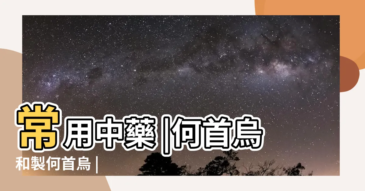 【何首烏中藥】常用中藥 |何首烏和製何首烏 |