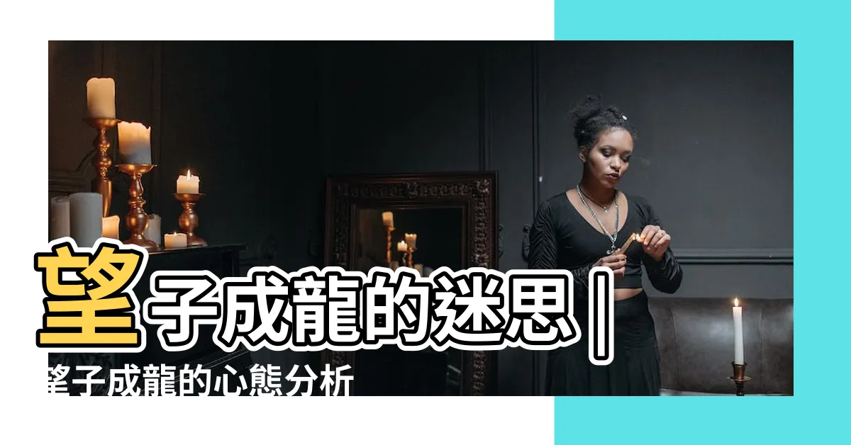 【望子成龍心態】望子成龍的迷思 |望子成龍的心態分析 |望子成龍的心態對中學生成長利多於弊 |