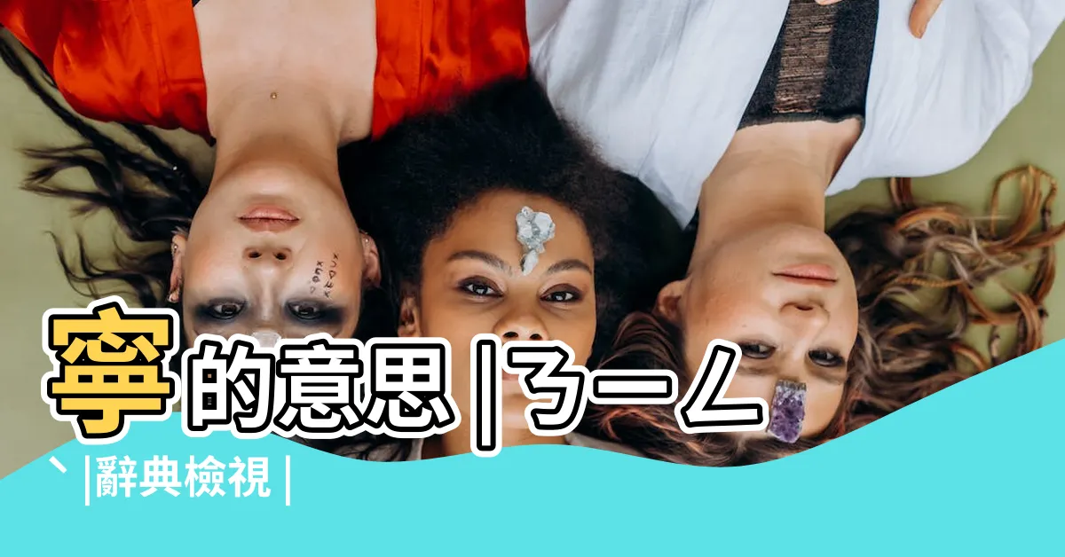 【寧意思】寧的意思 |ㄋㄧㄥˋ |辭典檢視 |