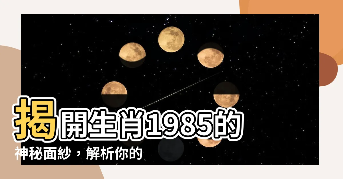 【生肖 1985】揭開生肖1985的神秘面紗，解析你的命運軌跡