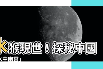 【水猴】水猴現世！探秘中國「水中幽靈」