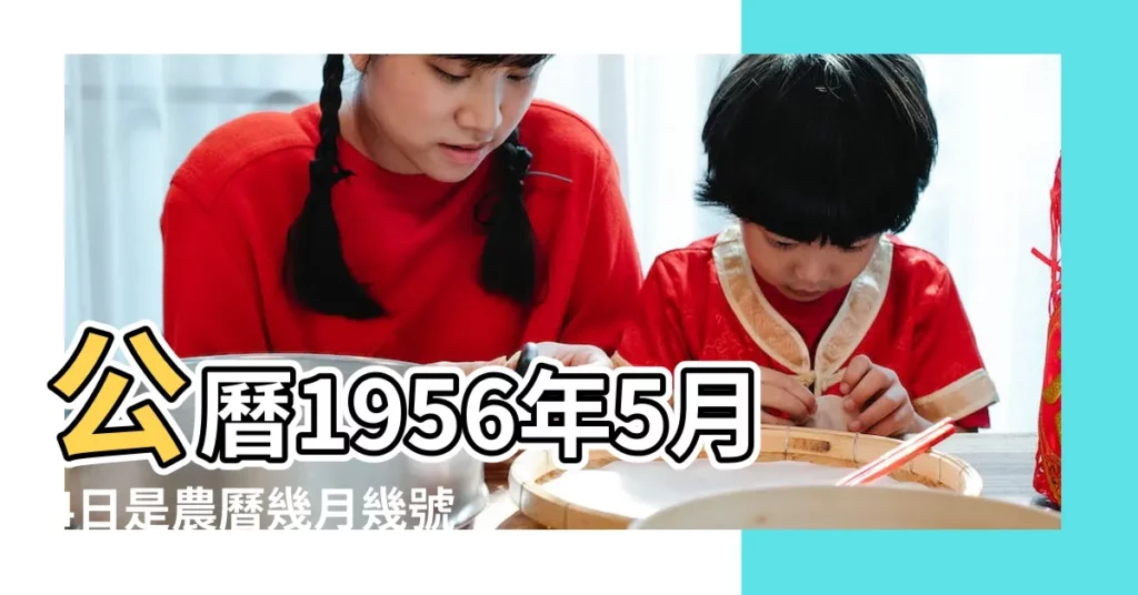 公曆1956年5月4日是農曆幾月幾號 |農曆1956年5月4日生日算命 |1956年5月4日出生時間看命運 |【1956年5月4日陰曆】