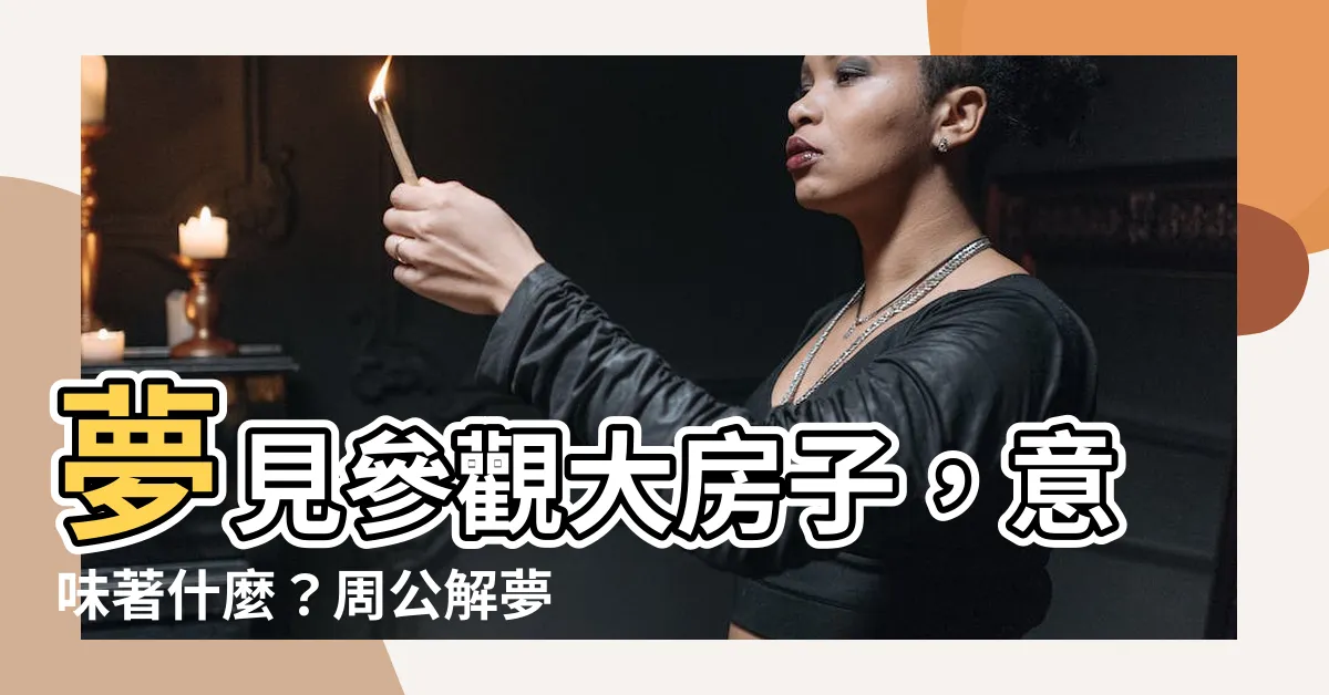 【夢見參觀大房子】夢見參觀大房子，意味著什麼？周公解夢告訴你！