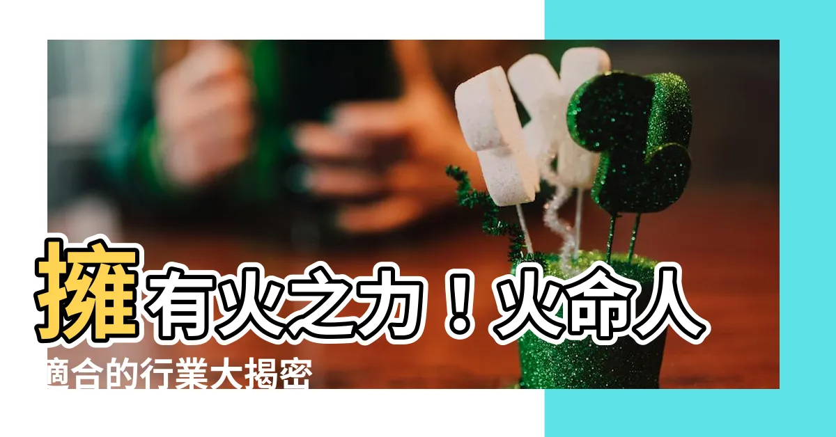 【屬火的人適合什麼行業】擁有火之力！火命人適合的行業大揭密
