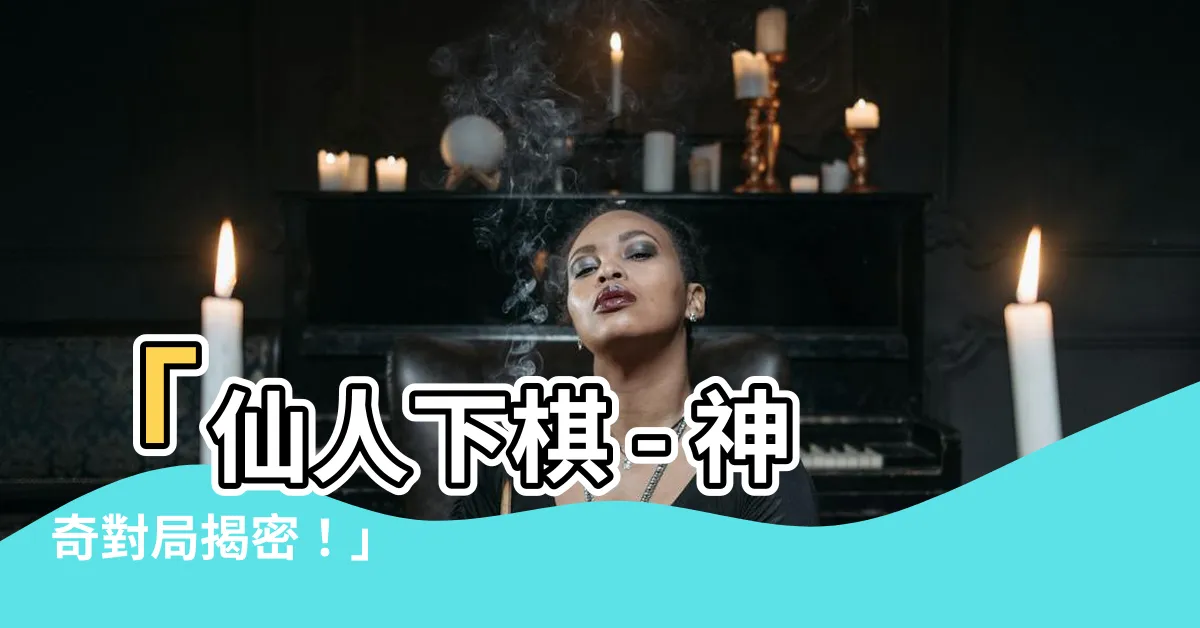【仙人下棋】「仙人下棋 - 神奇對局揭密！」