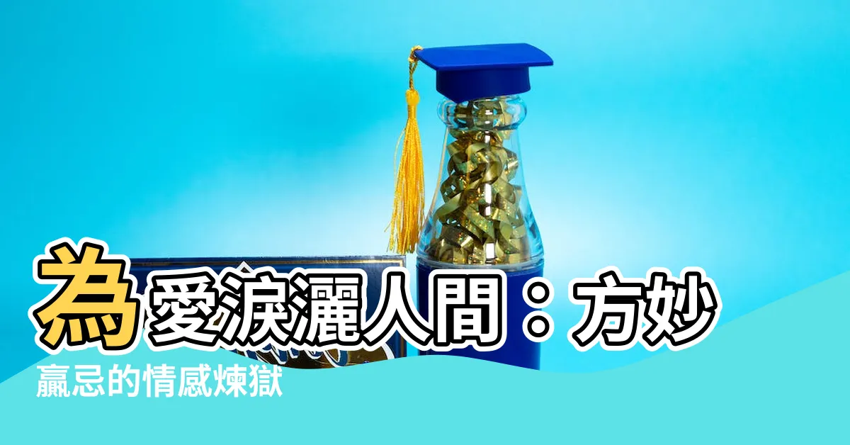 【方妙贏忌】為愛淚灑人間：方妙贏忌的情感煉獄