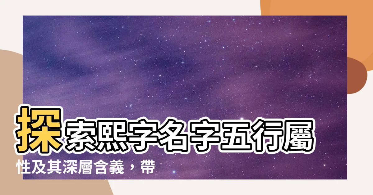 【熙名字】探索熙字名字五行屬性及其深層含義，帶給男孩幸運與吉祥