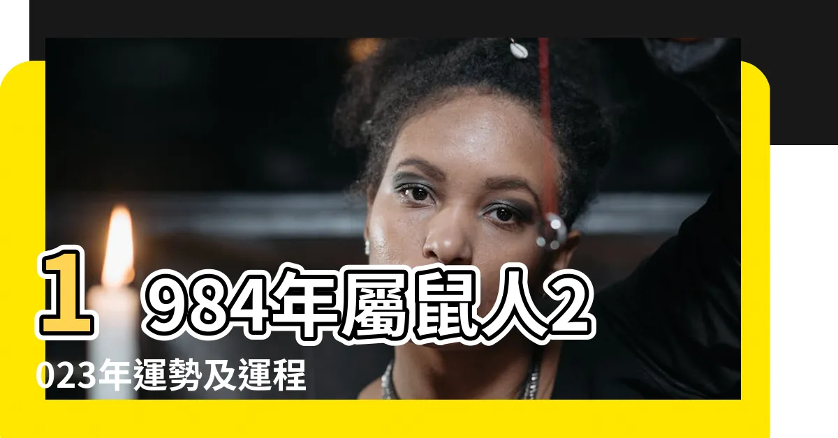 【1984年屬】1984年屬鼠人2023年運勢及運程84年39歲生肖 |84年屬鼠是什麼命 |一生運勢如何 |
