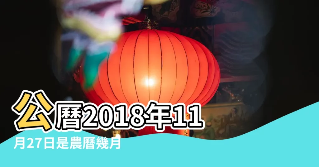公曆2018年11月27日是農曆幾月幾號 |2018年農曆國曆對照表 |2018年11月27日農曆多少號 |【2018年農曆11月27是什麼日子】
