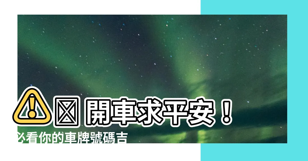 【車牌吉凶】⚠️ 開車求平安！必看你的車牌號碼吉凶 🚗