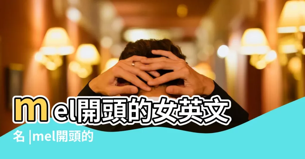 mel開頭的女英文名 |mel開頭的英文名 |mel開頭的英文名 |【mel開頭的女英文名】