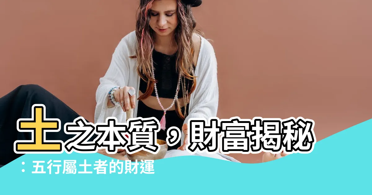 【五行屬土的人】土之本質，財富揭秘：五行屬土者的財運指南與性格運勢全解