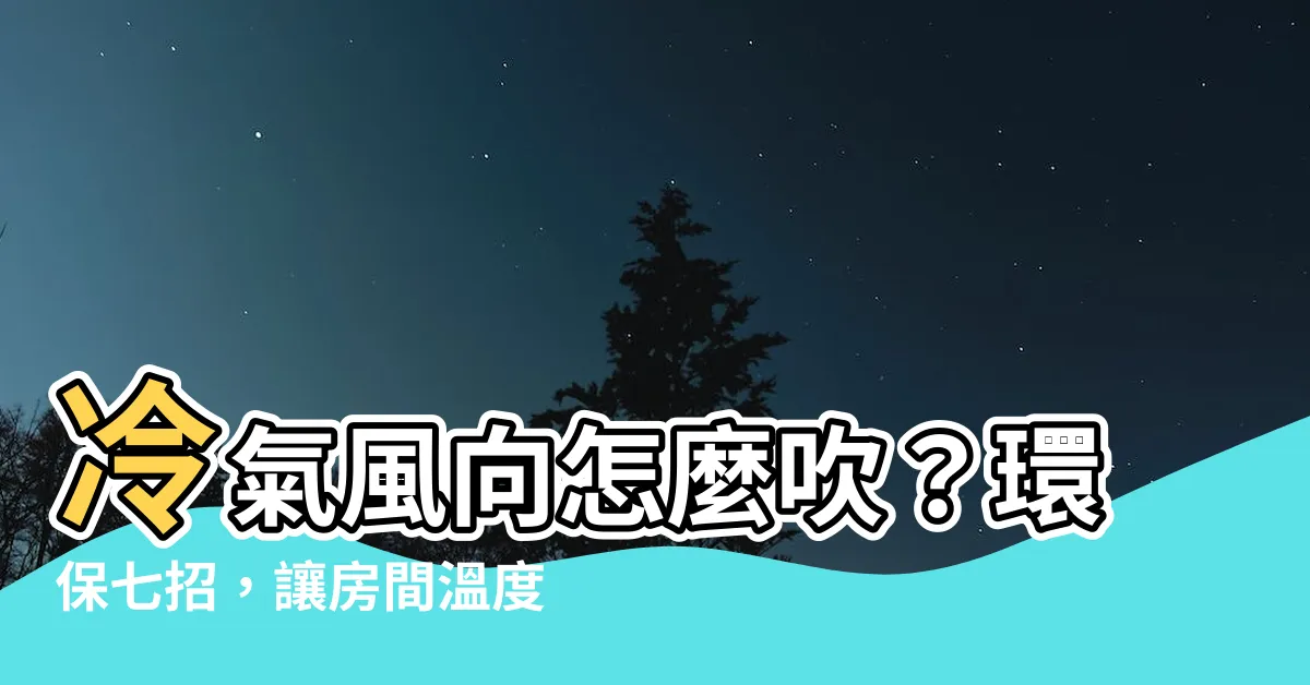 【冷氣 風向 怎麼吹】冷氣風向怎麼吹？環保七招，讓房間温度均勻涼爽