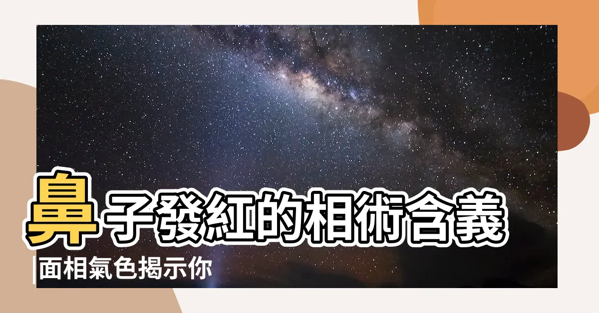 【鼻頭發紅面相】鼻子發紅的相術含義 |面相氣色揭示你近期好運孬運 |面相鼻子發紅代表着什麼 |