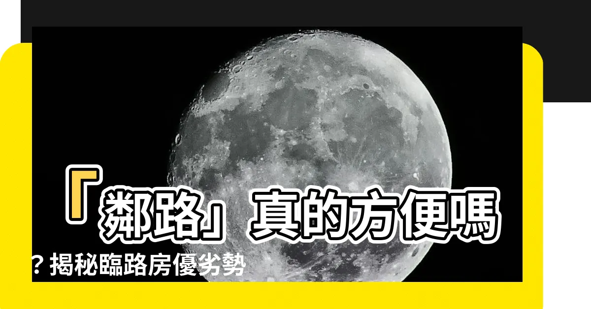 【臨路】「鄰路」真的方便嗎？揭秘臨路房優劣勢，助你判斷值不值得買！
