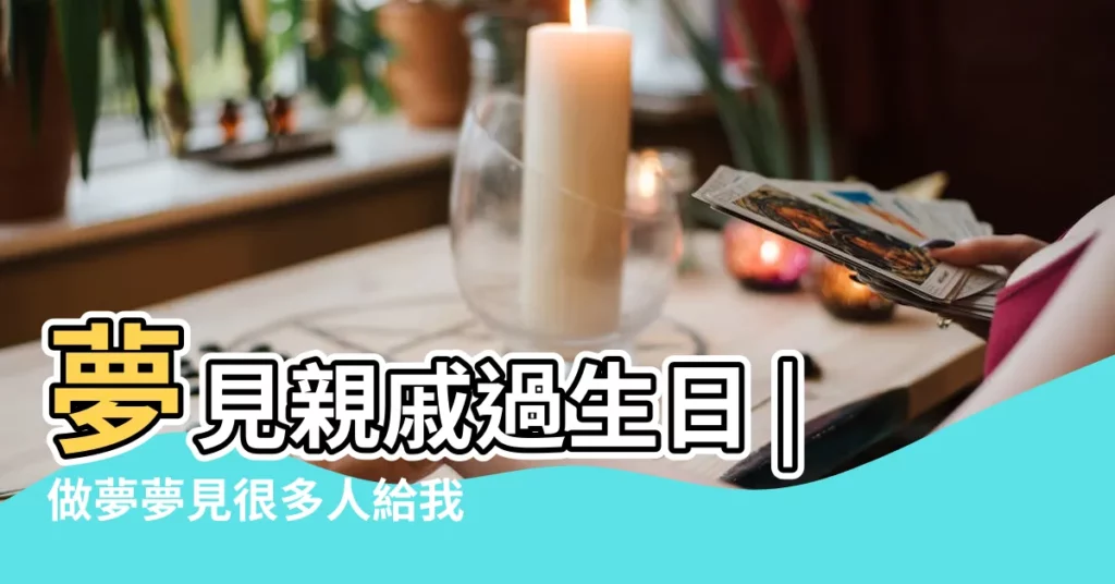 夢見親戚過生日 |做夢夢見很多人給我過生日好不好 |夢到親戚過生日是什麼意思 |【夢見參加親戚過生日】
