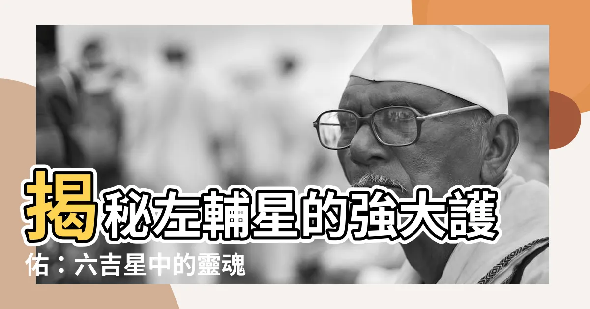 【左輔星】揭秘左輔星的強大護佑：六吉星中的靈魂伴侶