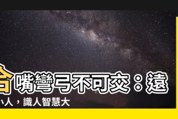 【合嘴彎弓不可交】合嘴彎弓不可交：遠離小人，識人智慧大公開！