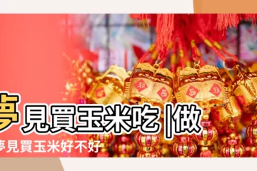 【夢見老公買玉米吃】夢見買玉米吃 |做夢夢見買玉米好不好 |夢見買熟玉米 |