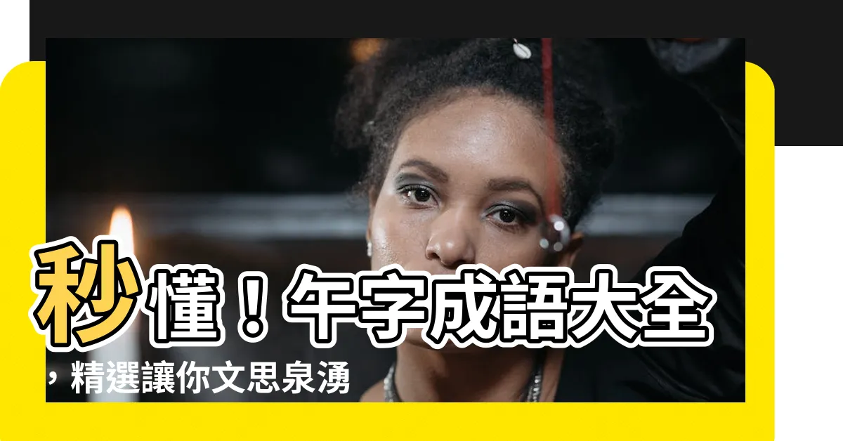 【午的成語】秒懂！午字成語大全，精選讓你文思泉湧！