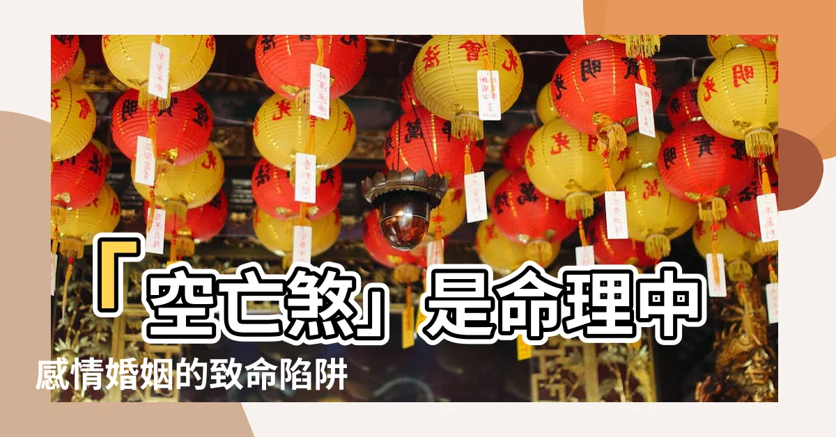 【空亡煞】「空亡煞」是命理中感情婚姻的致命陷阱，婚姻生活如何躲避？