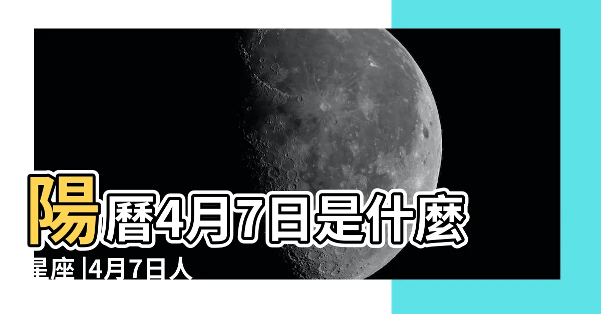 【4月7日星座男】陽曆4月7日是什麼星座 |4月7日人的性格 |