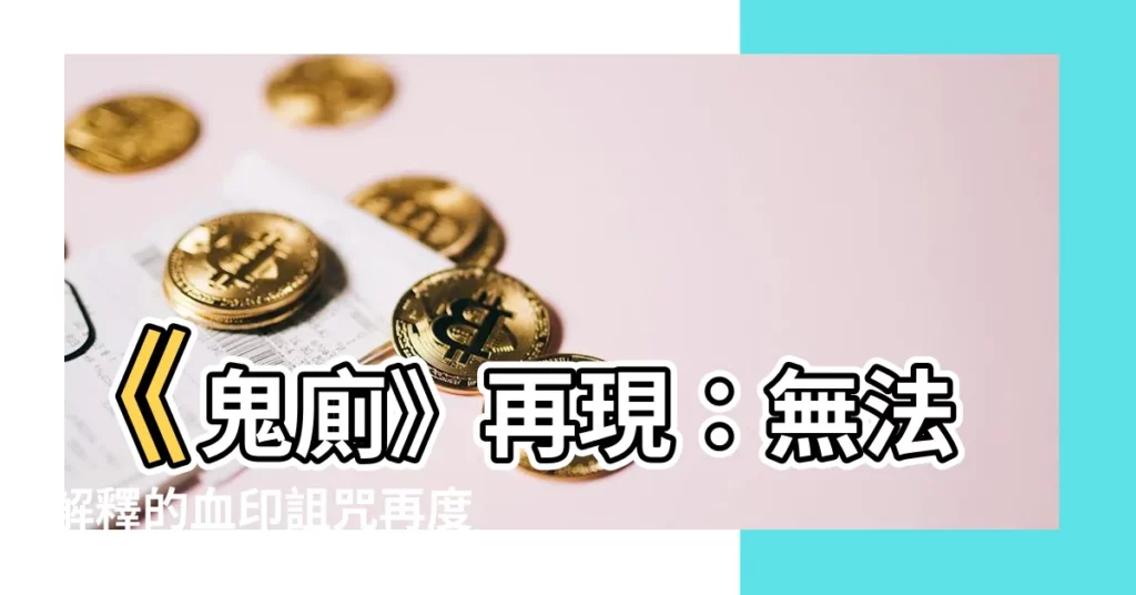 【鬼廁】《鬼廁》再現：無法解釋的血印詛咒再度降臨