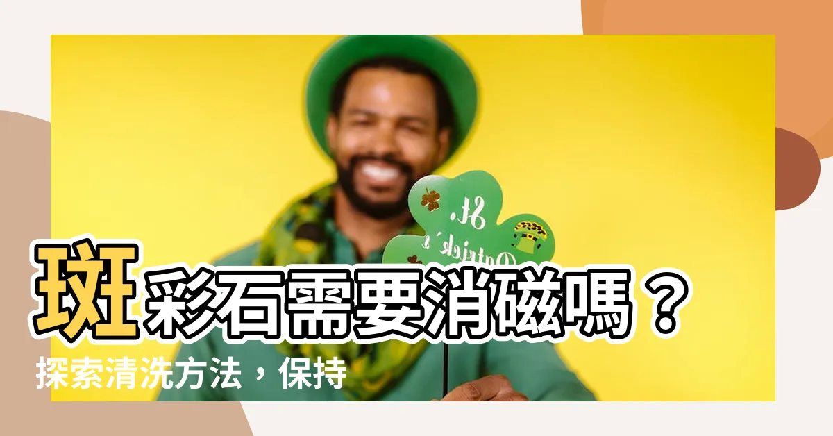 【斑彩石需要消磁嗎】斑彩石需要消磁嗎？探索清洗方法，保持石頭煥然一新