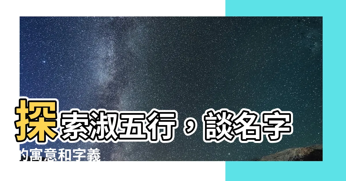 【淑五行】探索淑五行，談名字的寓意和字義