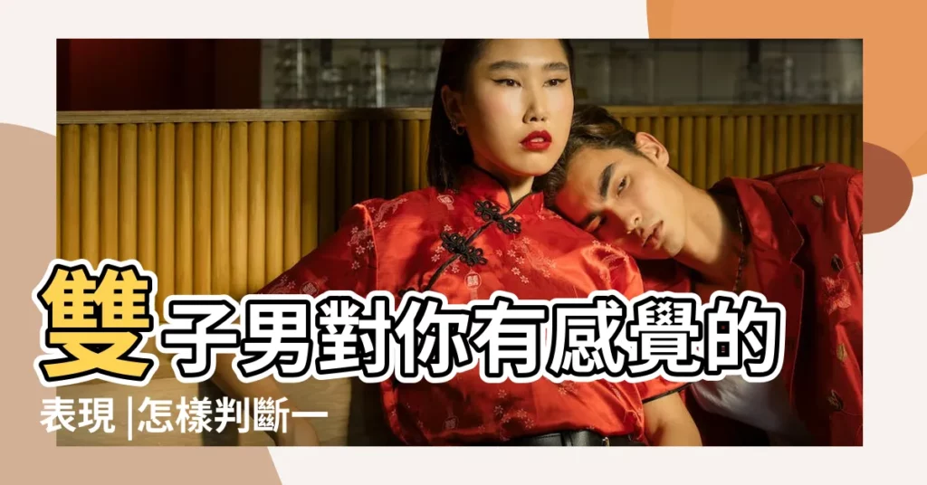 雙子男對你有感覺的表現 |怎樣判斷一個雙子男對你有沒有好感 |雙子座男生16個性格特質 |【雙子座男對你説有感覺】