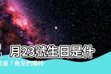 【2月23什麼星座】2月23號生日是什麼星座？魚兒們獨特的人格特質報你知