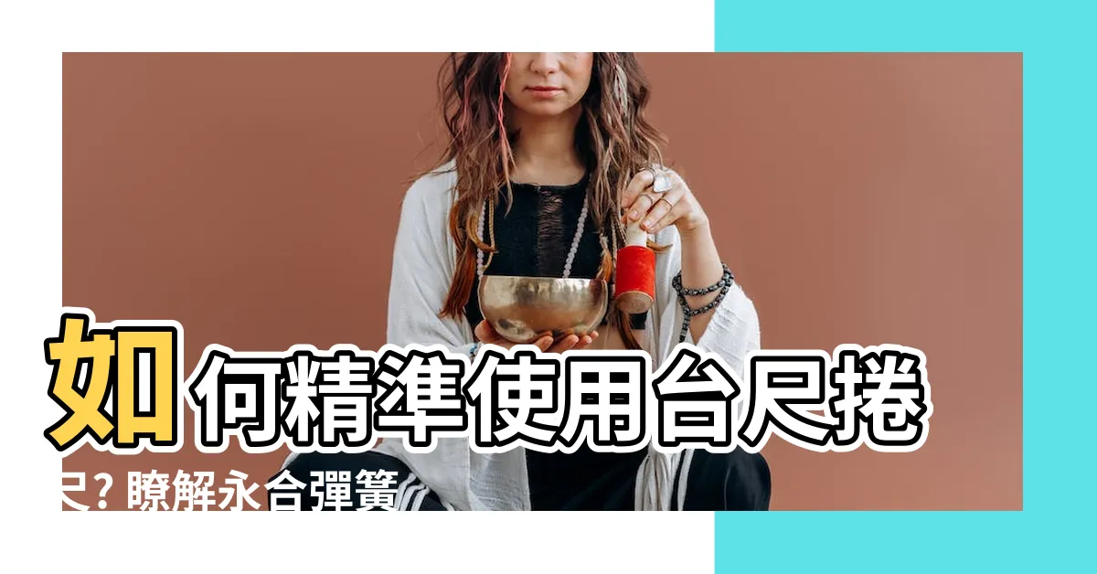 【台尺捲尺怎麼看】如何精準使用台尺捲尺? 瞭解永合彈簧牀的秘密！